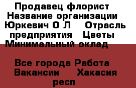 Продавец-флорист › Название организации ­ Юркевич О.Л. › Отрасль предприятия ­ Цветы › Минимальный оклад ­ 1 - Все города Работа » Вакансии   . Хакасия респ.